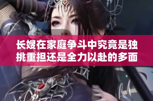 长嫂在家庭争斗中究竟是独挑重担还是全力以赴的多面手