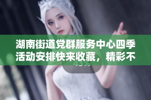 湖南街道党群服务中心四季活动安排快来收藏，精彩不停歇！