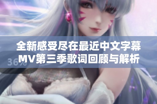 全新感受尽在最近中文字幕MV第三季歌词回顾与解析