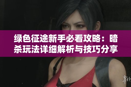 绿色征途新手必看攻略：暗杀玩法详细解析与技巧分享