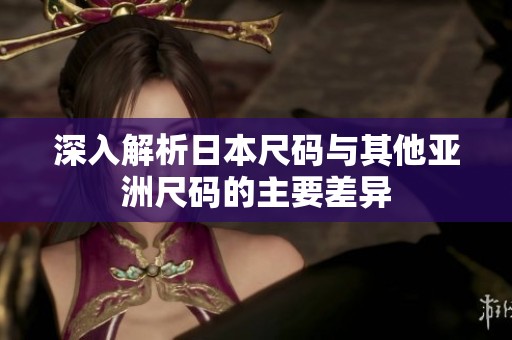 深入解析日本尺码与其他亚洲尺码的主要差异
