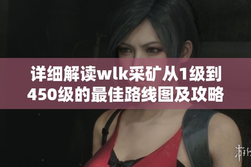 详细解读wlk采矿从1级到450级的最佳路线图及攻略