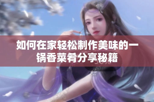 如何在家轻松制作美味的一锅香菜肴分享秘籍