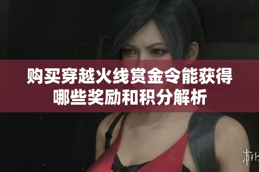 购买穿越火线赏金令能获得哪些奖励和积分解析
