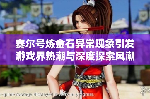 赛尔号炼金石异常现象引发游戏界热潮与深度探索风潮