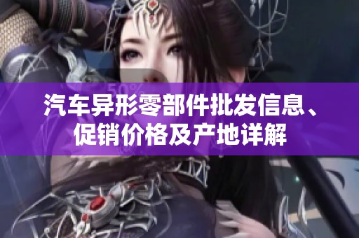 汽车异形零部件批发信息、促销价格及产地详解