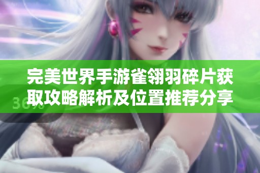 完美世界手游雀翎羽碎片获取攻略解析及位置推荐分享