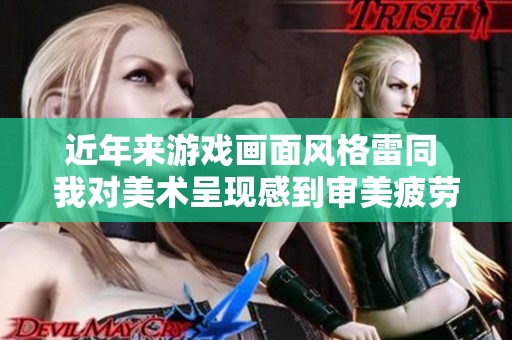 近年来游戏画面风格雷同 我对美术呈现感到审美疲劳