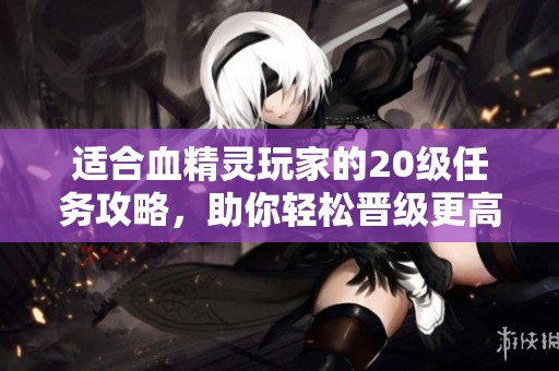 适合血精灵玩家的20级任务攻略，助你轻松晋级更高等级