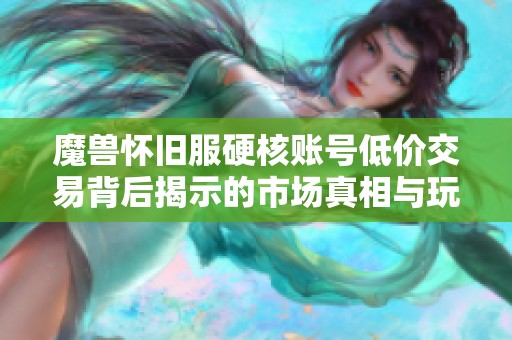 魔兽怀旧服硬核账号低价交易背后揭示的市场真相与玩家心态