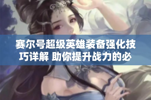 赛尔号超级英雄装备强化技巧详解 助你提升战力的必备指南