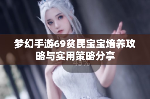 梦幻手游69贫民宝宝培养攻略与实用策略分享