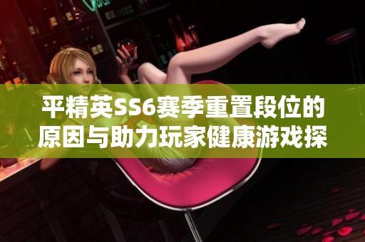 平精英SS6赛季重置段位的原因与助力玩家健康游戏探讨
