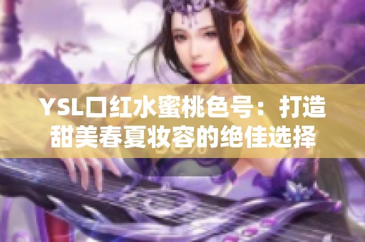 YSL口红水蜜桃色号：打造甜美春夏妆容的绝佳选择