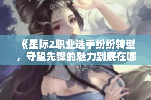 《星际2职业选手纷纷转型，守望先锋的魅力到底在哪里？》