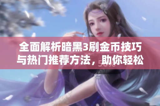 全面解析暗黑3刷金币技巧与热门推荐方法，助你轻松致富