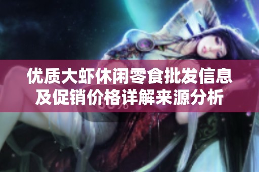 优质大虾休闲零食批发信息及促销价格详解来源分析