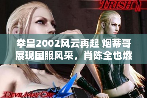 拳皇2002风云再起 烟蒂哥展现国服风采，肖陈全也燃起斗志