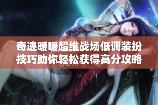 奇迹暖暖超维战场低调装扮技巧助你轻松获得高分攻略