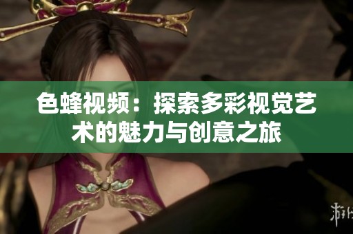色蜂视频：探索多彩视觉艺术的魅力与创意之旅