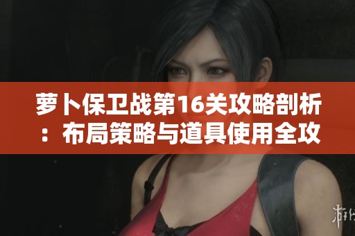 萝卜保卫战第16关攻略剖析：布局策略与道具使用全攻略