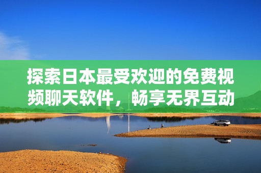 探索日本最受欢迎的免费视频聊天软件，畅享无界互动乐趣