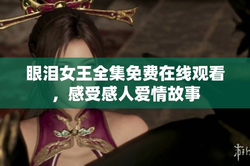 眼泪女王全集免费在线观看，感受感人爱情故事