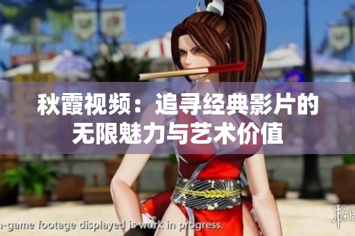 秋霞视频：追寻经典影片的无限魅力与艺术价值