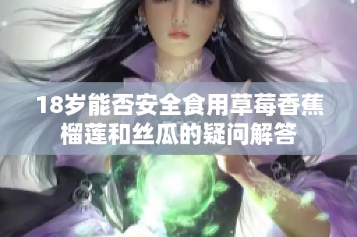18岁能否安全食用草莓香蕉榴莲和丝瓜的疑问解答