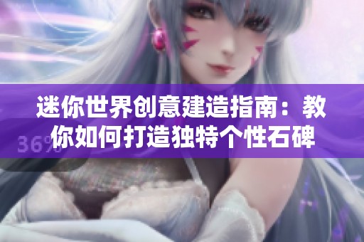 迷你世界创意建造指南：教你如何打造独特个性石碑
