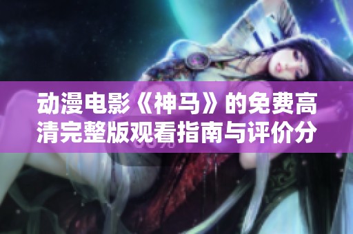 动漫电影《神马》的免费高清完整版观看指南与评价分析