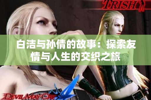 白洁与孙倩的故事：探索友情与人生的交织之旅