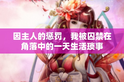 因主人的惩罚，我被囚禁在角落中的一天生活琐事