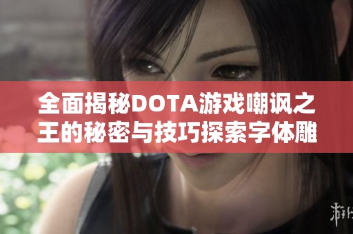 全面揭秘DOTA游戏嘲讽之王的秘密与技巧探索字体雕刻背景下的英雄之路