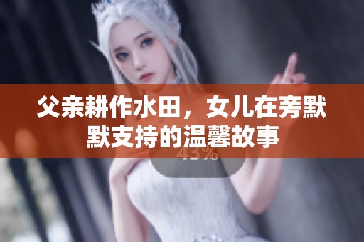 父亲耕作水田，女儿在旁默默支持的温馨故事