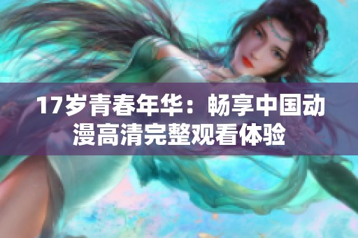17岁青春年华：畅享中国动漫高清完整观看体验