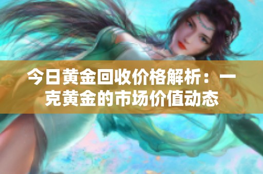 今日黄金回收价格解析：一克黄金的市场价值动态