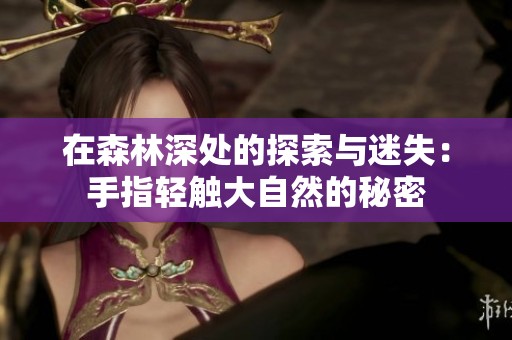 在森林深处的探索与迷失：手指轻触大自然的秘密