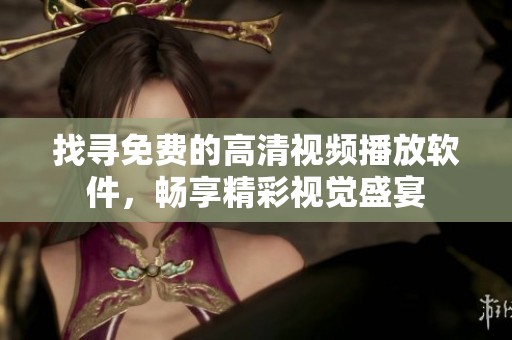 找寻免费的高清视频播放软件，畅享精彩视觉盛宴