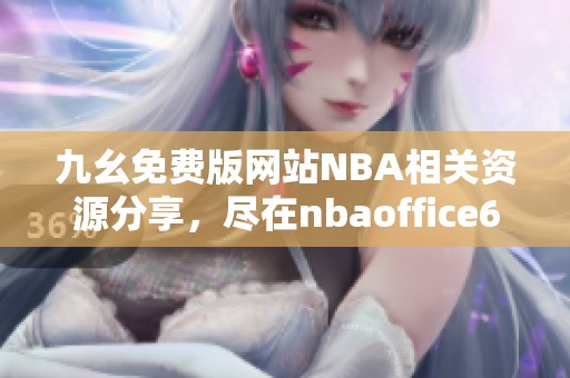 九幺免费版网站NBA相关资源分享，尽在nbaoffice68平台