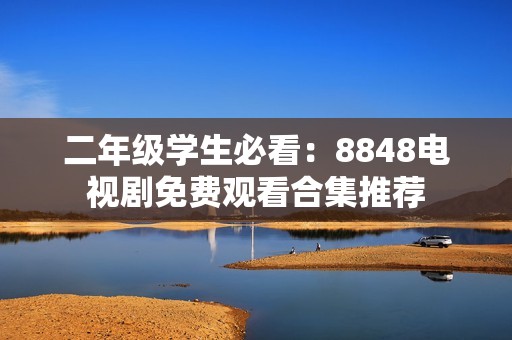 二年级学生必看：8848电视剧免费观看合集推荐