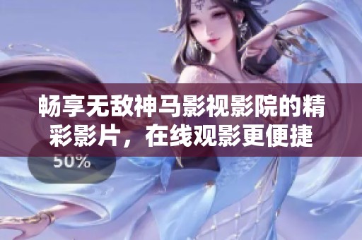 畅享无敌神马影视影院的精彩影片，在线观影更便捷