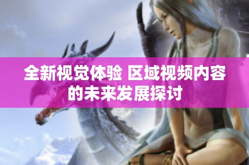 全新视觉体验 区域视频内容的未来发展探讨