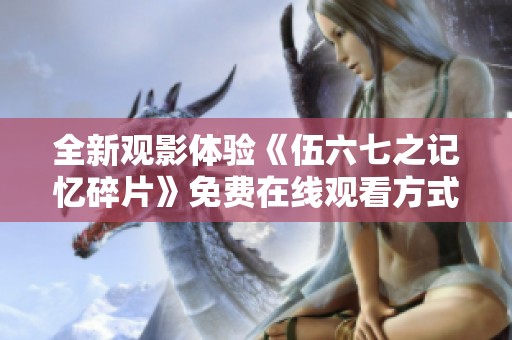 全新观影体验《伍六七之记忆碎片》免费在线观看方式揭秘