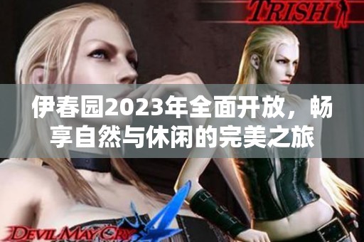 伊春园2023年全面开放，畅享自然与休闲的完美之旅