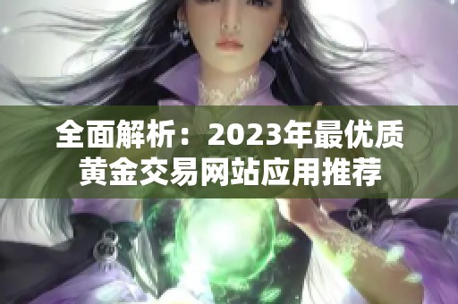 全面解析：2023年最优质黄金交易网站应用推荐