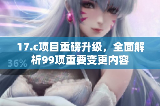 17.c项目重磅升级，全面解析99项重要变更内容