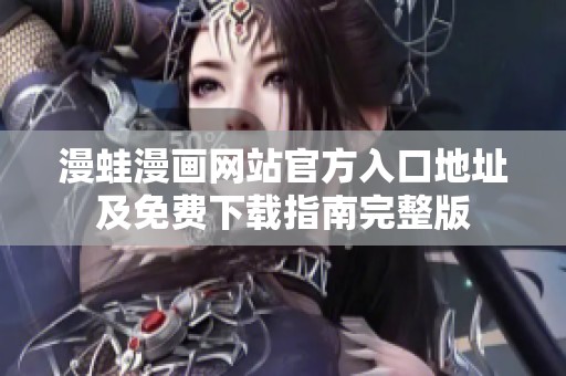 漫蛙漫画网站官方入口地址及免费下载指南完整版