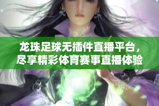 龙珠足球无插件直播平台，尽享精彩体育赛事直播体验