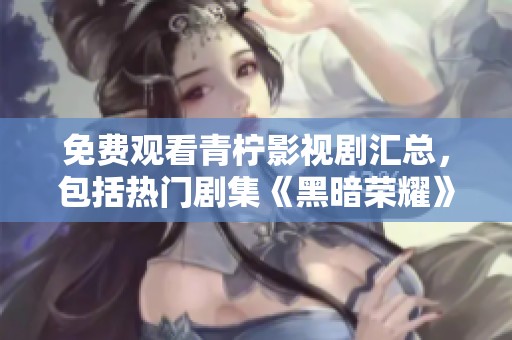 免费观看青柠影视剧汇总，包括热门剧集《黑暗荣耀》